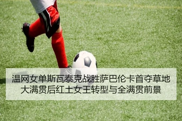 温网女单斯瓦泰克战胜萨巴伦卡首夺草地大满贯后红土女王转型与全满贯前景