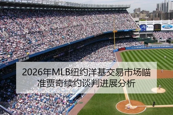 2026年MLB纽约洋基交易市场瞄准贾奇续约谈判进展分析